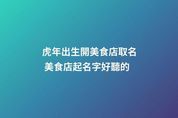 虎年出生開美食店取名 美食店起名字好聽的-第1張-店鋪起名-玄機(jī)派